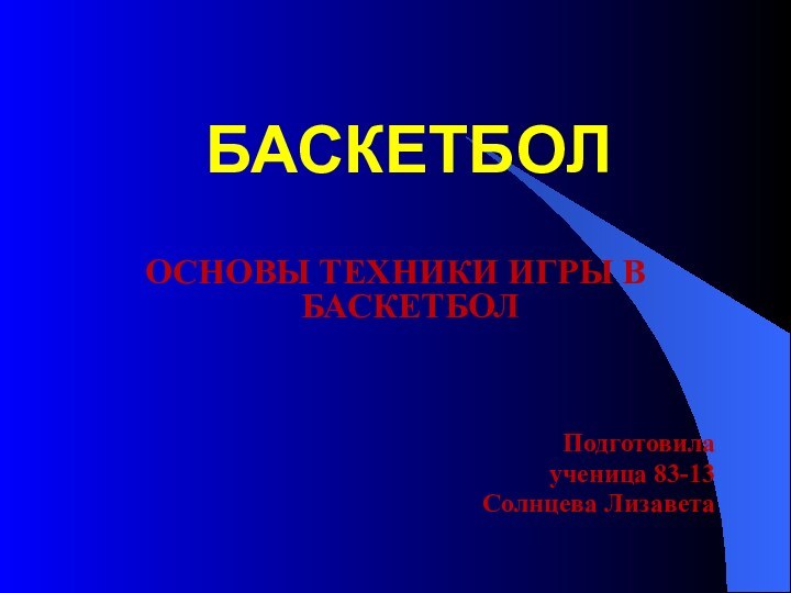 БАСКЕТБОЛОСНОВЫ ТЕХНИКИ ИГРЫ В БАСКЕТБОЛПодготовилаученица 83-13Солнцева Лизавета