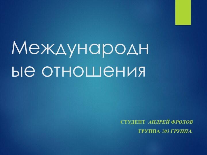 Международные отношенияСТУДЕНТ АНДРЕЙ ФРОЛОВГРУППА 203 ГРУППА. 