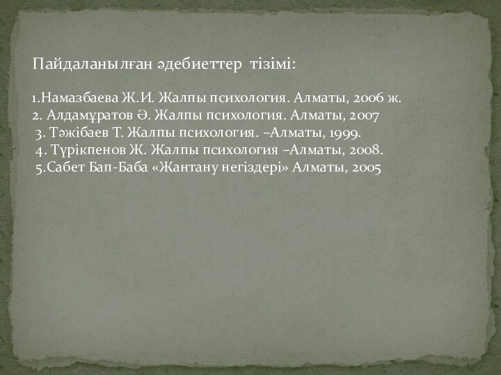 Пайдаланылған әдебиеттер тізімі:1.Намазбаева Ж.И. Жалпы психология. Алматы, 2006 ж.2. Алдамұратов Ә. Жалпы