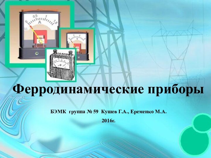 Ферродинамические приборы БЭМК группа № 59 Кушев Г.А., Еременко М.А.2016г.Ферродинамические приборы БЭМК