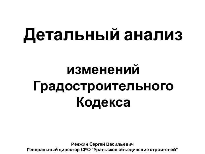 Детальный анализ   изменений Градостроительного КодексаРенжин Сергей ВасильевичГенеральный директор СРО 