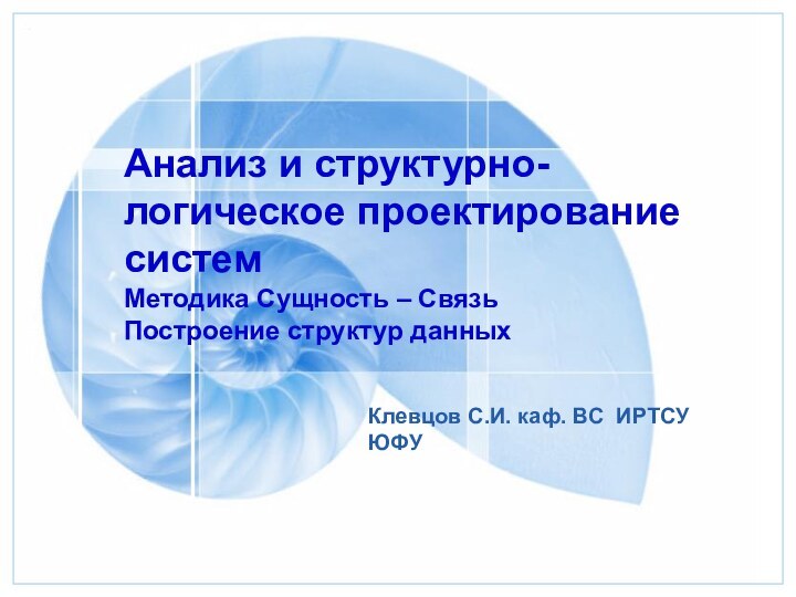 Клевцов С.И. каф. ВС ИРТСУ ЮФУАнализ и структурно-логическое проектирование систем Методика Сущность