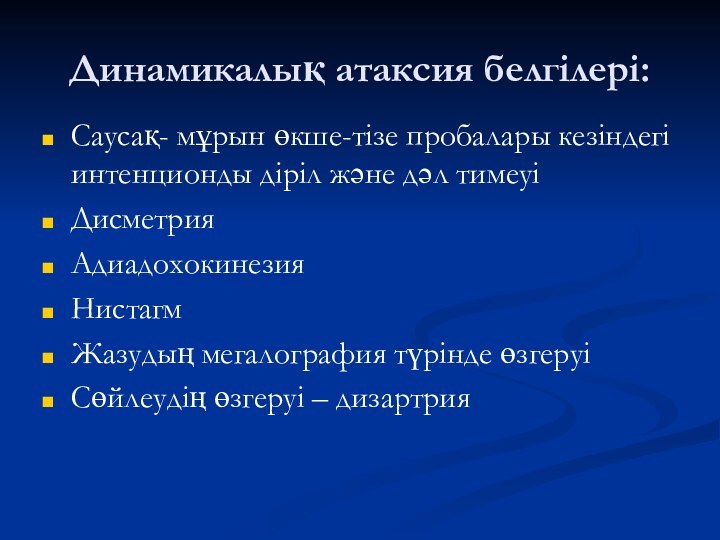 Динамикалық атаксия белгілері:Саусақ- мұрын өкше-тізе пробалары кезіндегі интенционды діріл және дәл тимеуіДисметрияАдиадохокинезияНистагмЖазудың