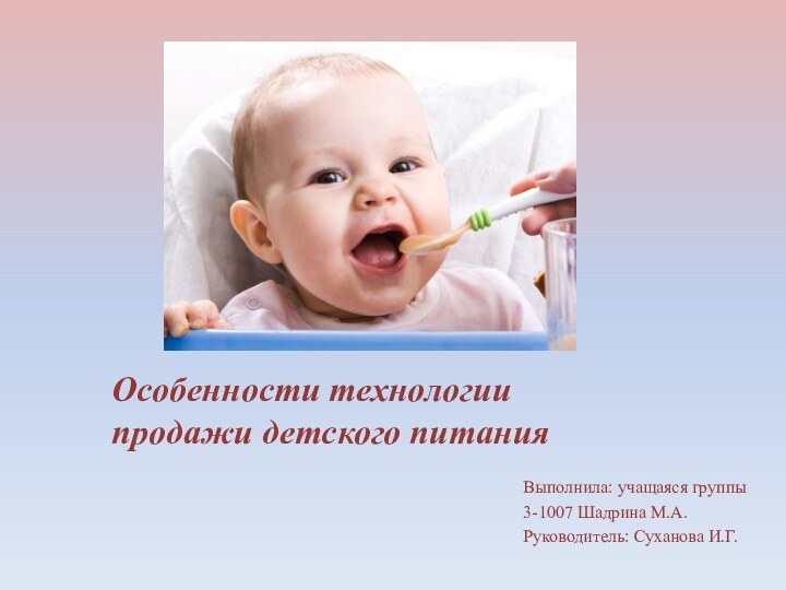 Особенности технологии продажи детского питанияВыполнила: учащаяся группы 3-1007 Шадрина М.А.Руководитель: Суханова И.Г.