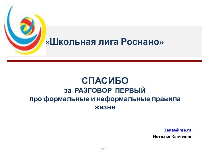 «Школьная лига Роснано»2018Zanat@hse.ruНаталья ЗаиченкоСПАСИБО за РАЗГОВОР ПЕРВЫЙ про формальные и неформальные правила жизни