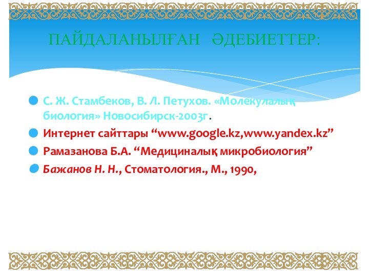 С. Ж. Стамбеков, В. Л. Петухов. «Молекулалық биология» Новосибирск-2003г.Интернет сайттары “www.google.kz,www.yandex.kz”Рамазанова Б.А.