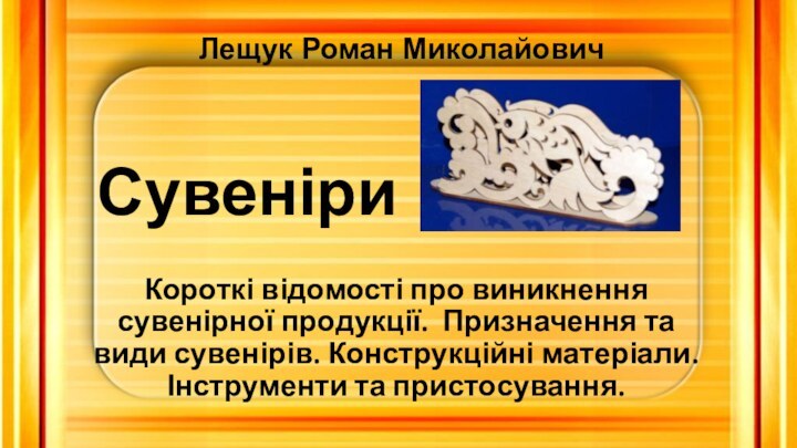 СувеніриКороткі відомості про виникнення сувенірної продукції. Призначення та види сувенірів. Конструкційні матеріали.