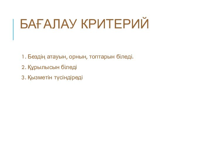 БАҒАЛАУ КРИТЕРИЙ 1. Бездің атауын, орнын, топтарын біледі.2. Құрылысын біледі3. Қызметін түсіндіреді