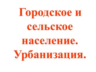 Городское и сельское население. Урбанизация