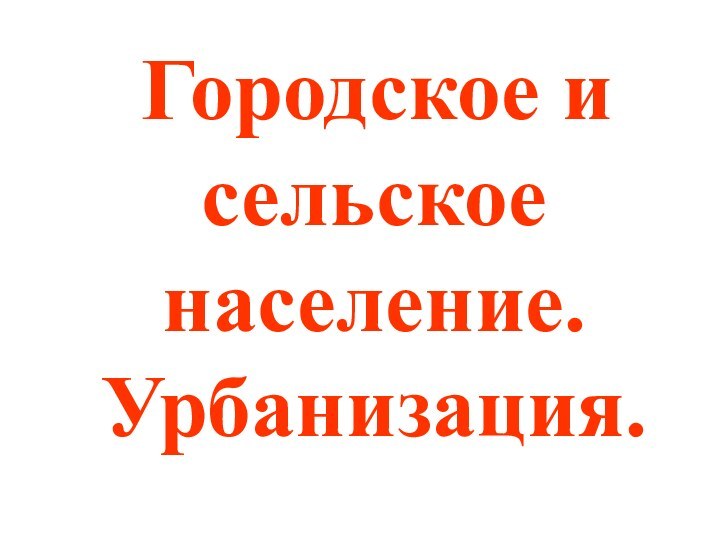 Городское и сельское население. Урбанизация.