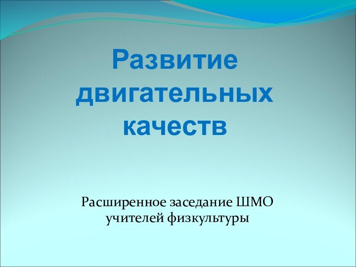 Развитие  двигательных качествРасширенное заседание ШМО учителей физкультуры