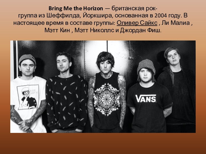 Bring Me the Horizon — британская рок-группа из Шеффилда, Йоркшира, основанная в 2004 году. В настоящее время в