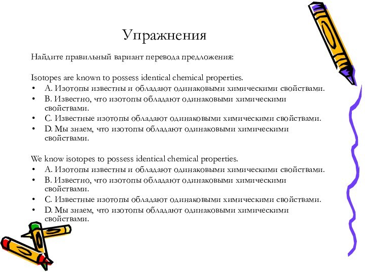 УпражненияНайдите правильный вариант перевода предложения:Isotopes are known to possess identical chemical properties.А.