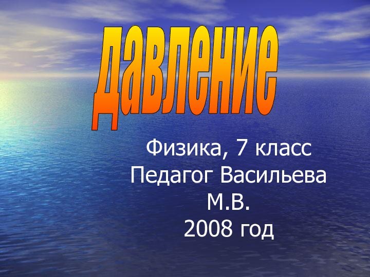 Физика, 7 класс Педагог Васильева М.В. 2008 год давление