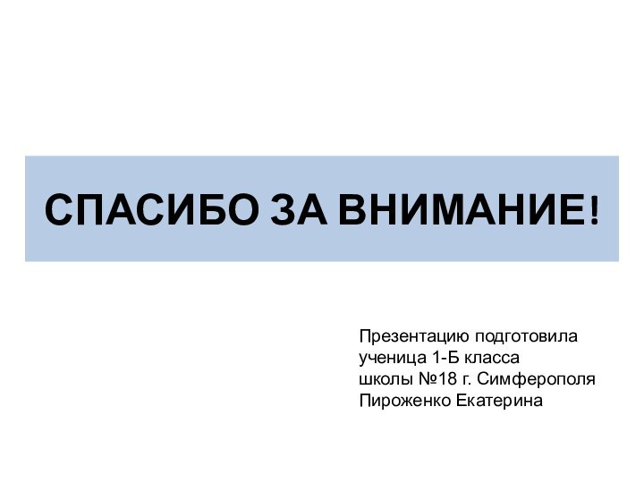 СПАСИБО ЗА ВНИМАНИЕ!Презентацию подготовилаученица 1-Б класса школы №18 г. СимферополяПироженко Екатерина