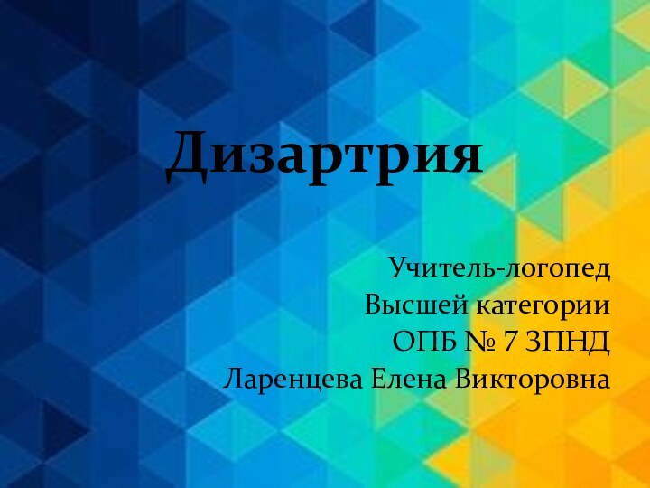 ДизартрияУчитель-логопедВысшей категорииОПБ № 7 ЗПНДЛаренцева Елена Викторовна