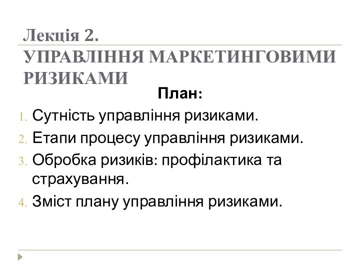 Лекція 2.  УПРАВЛІННЯ МАРКЕТИНГОВИМИ РИЗИКАМИПлан:Сутність управління ризиками.Етапи процесу управління ризиками.Обробка ризиків: