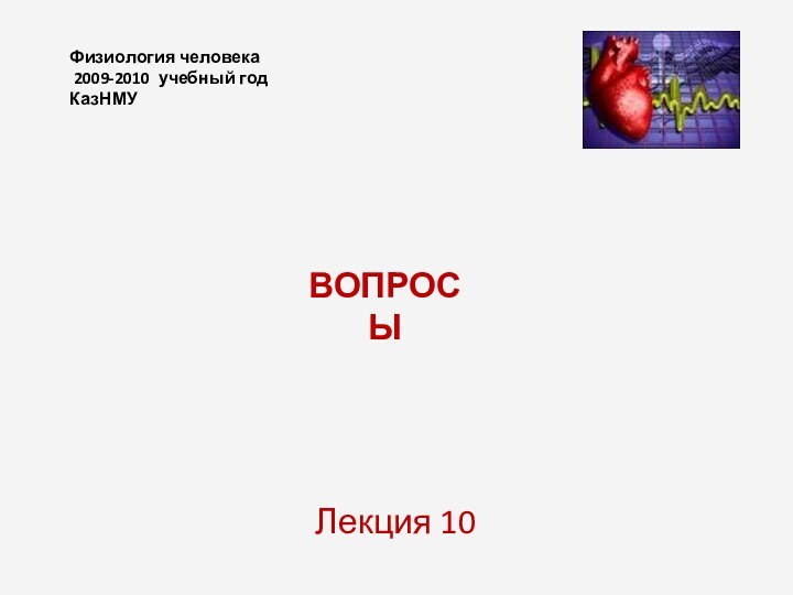 Физиология человека  2009-2010 учебный год КазНМУЛекция 10ВОПРОСЫ