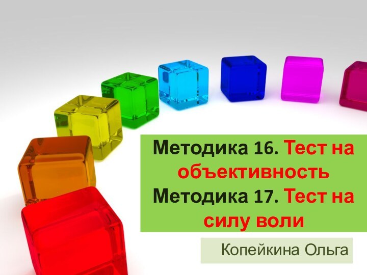 Методика 16. Тест на объективность  Методика 17. Тест на силу волиКопейкина Ольга