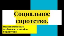 Социальное сиротство. Психологические особенности детей и подростков