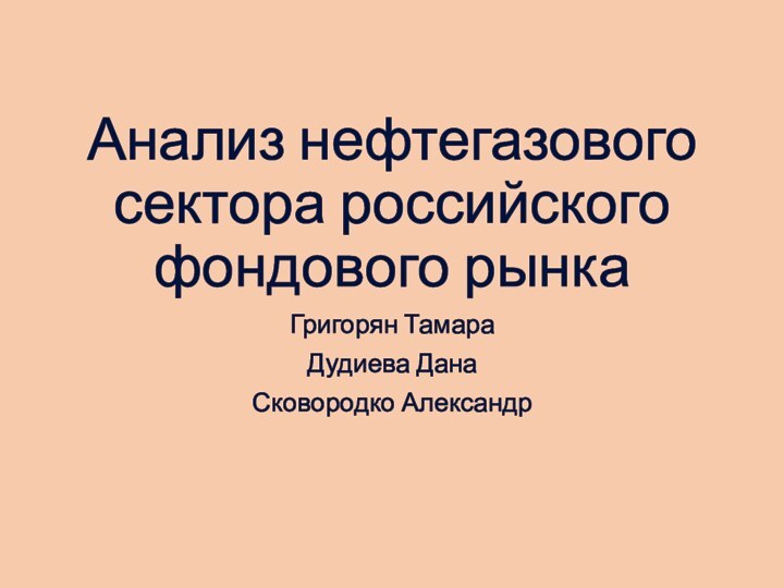 Анализ нефтегазового сектора российского фондового рынкаГригорян ТамараДудиева ДанаСковородко Александр