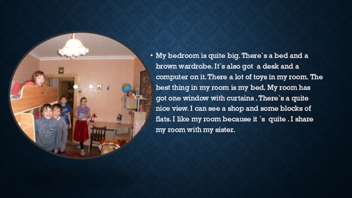 My bedroom is quite big. There`s a bed and a brown wardrobe.