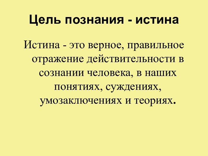 Цель познания - истинаИстина - это верное, правильное отражение действительности в сознании