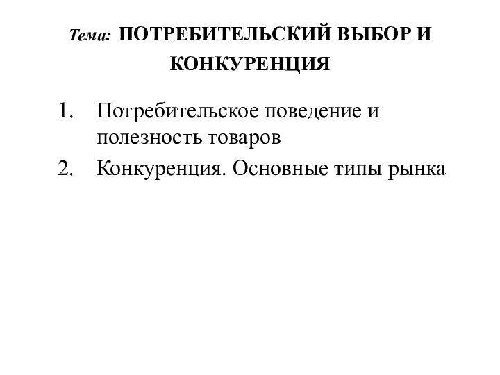 Тема: ПОТРЕБИТЕЛЬСКИЙ ВЫБОР И КОНКУРЕНЦИЯ Потребительское поведение и полезность товаровКонкуренция. Основные типы рынка