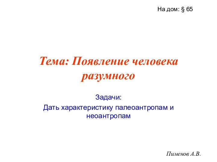 Тема: Появление человека разумногоЗадачи:Дать характеристику палеоантропам и неоантропамПименов А.В. На дом: § 65