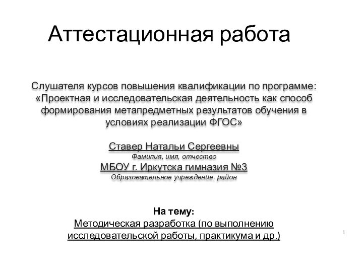 Аттестационная работаНа тему:Методическая разработка (по выполнению исследовательской работы, практикума и др.)Слушателя курсов