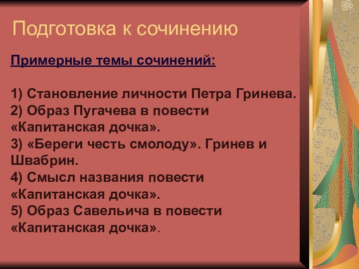 Подготовка к сочинениюПримерные темы сочинений:1) Становление личности Петра Гринева.2) Образ Пугачева в