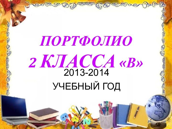 ПОРТФОЛИО  2 КЛАССА «В» 2013-2014УЧЕБНЫЙ ГОД