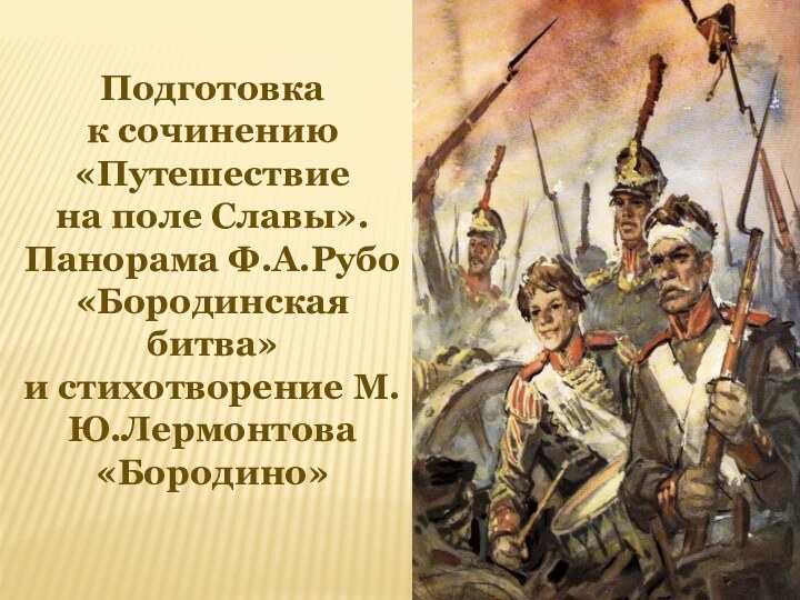 Подготовка к сочинению «Путешествие на поле Славы». Панорама Ф.А.Рубо «Бородинская битва» и стихотворение М.Ю.Лермонтова «Бородино»