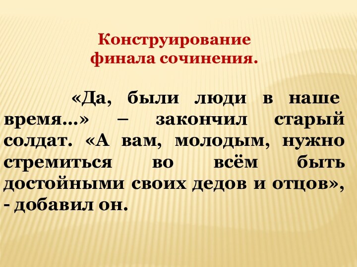 Конструирование финала сочинения.  «Да, были люди в наше время…» – закончил