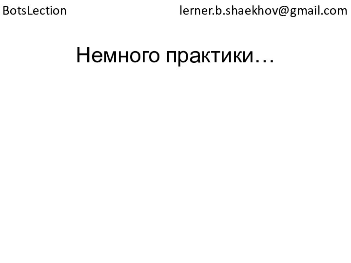 Немного практики…lerner.b.shaekhov@gmail.comBotsLection