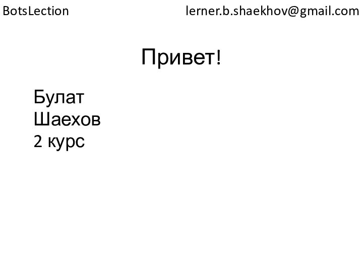 Привет!БулатШаехов 2 курсlerner.b.shaekhov@gmail.comBotsLection