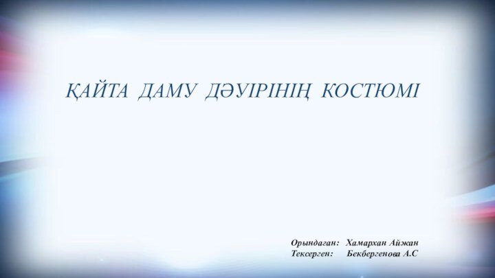 ҚАЙТА ДАМУ ДƏУІРІНІҢ КОСТЮМІОрындаған:  Хамархан АйжанТексерген:   Бекбергенова А.С