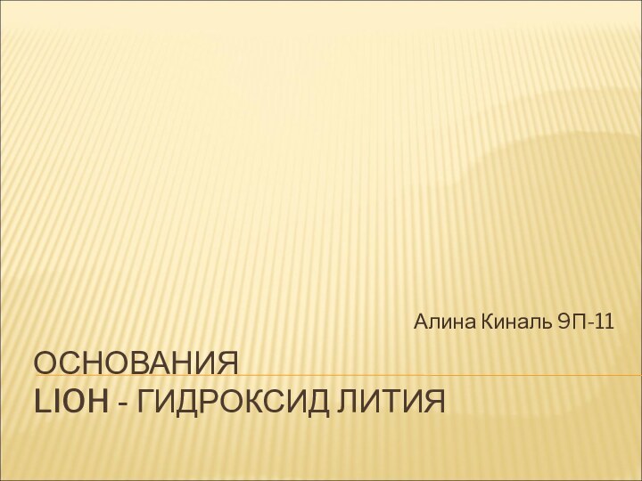 ОСНОВАНИЯ LIOH - ГИДРОКСИД ЛИТИЯАлина Киналь 9П-11