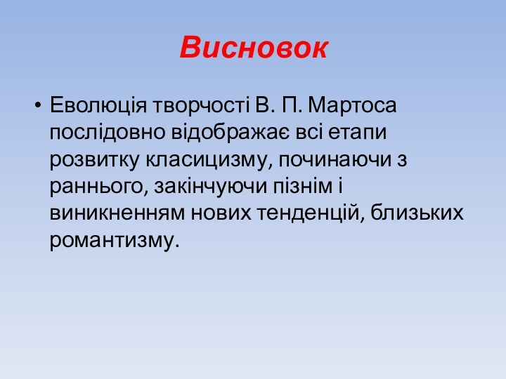 ВисновокЕволюція творчості В. П. Мартоса послідовно відображає всі етапи розвитку класицизму, починаючи