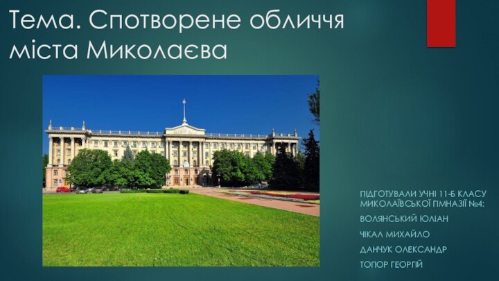 Тема. Спотворене обличчя міста МиколаєваПІДГОТУВАЛИ УЧНІ 11-Б КЛАСУ МИКОЛАЇВСЬКОЇ ГІМНАЗІЇ №4:ВОЛЯНСЬКИЙ ЮЛІАНЧІКАЛ МИХАЙЛОДАНЧУК ОЛЕКСАНДРТОПОР ГЕОРГІЙ