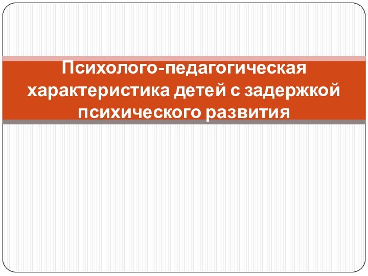 Психолого-педагогическая характеристика детей с задержкой психического развития