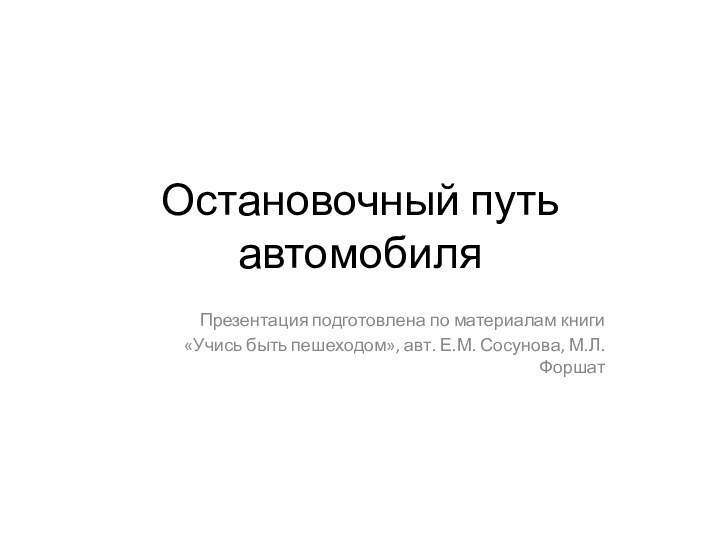 Остановочный путь автомобиляПрезентация подготовлена по материалам книги «Учись быть пешеходом», авт. Е.М. Сосунова, М.Л. Форшат