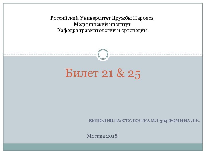 ВЫПОЛНИЛА: СТУДЕНТКА МЛ-504 ФОМИНА Л.Е.Билет 21 & 25Российский Университет Дружбы НародовМедицинский институтКафедра травматологии и ортопедииМосква 2018