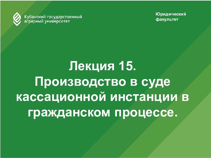 Юридический факультетЛекция 15.  Производство в суде кассационной инстанции в гражданском процессе.