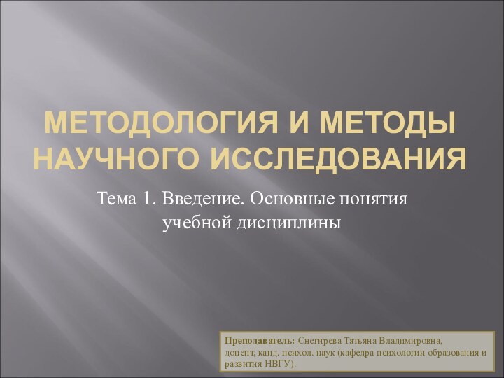 МЕТОДОЛОГИЯ И МЕТОДЫ НАУЧНОГО ИССЛЕДОВАНИЯТема 1. Введение. Основные понятия учебной дисциплиныПреподаватель: Снегирева