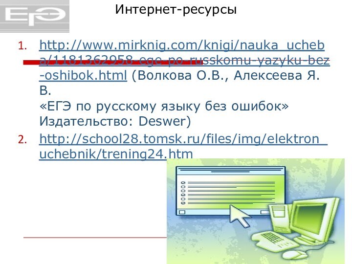 Интернет-ресурсыhttp://www.mirknig.com/knigi/nauka_ucheba/1181362958-ege-po-russkomu-yazyku-bez-oshibok.html (Волкова О.В., Алексеева Я.В. «ЕГЭ по русскому языку без ошибок»  Издательство: Deswer)http://school28.tomsk.ru/files/img/elektron_uchebnik/trening24.htm