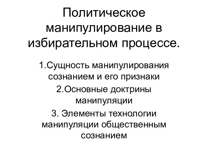 Политическое манипулирование в избирательном процессе. 1.Сущность манипулирования сознанием и его признаки2.Основные доктрины