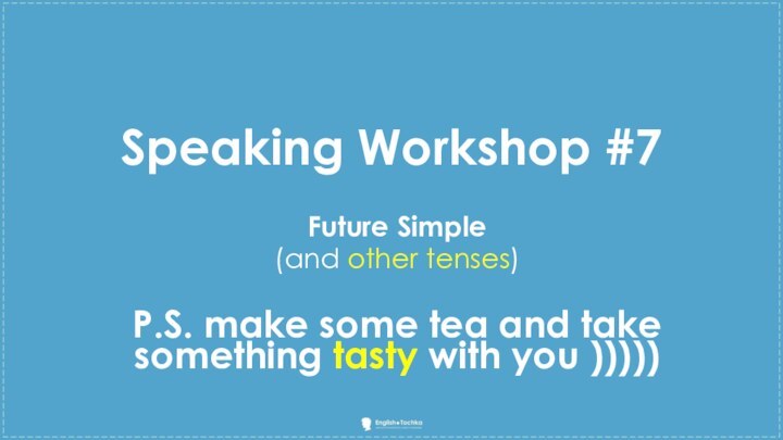 Speaking Workshop #7 Future Simple(and other tenses)P.S. make some tea and take