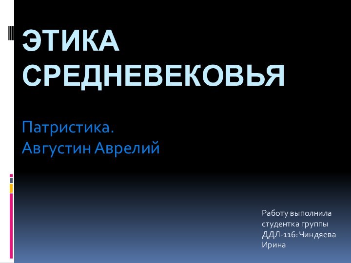 ЭТИКА СРЕДНЕВЕКОВЬЯ Патристика. Августин АврелийРаботу выполнила студентка группы ДДЛ-116: Чиндяева Ирина