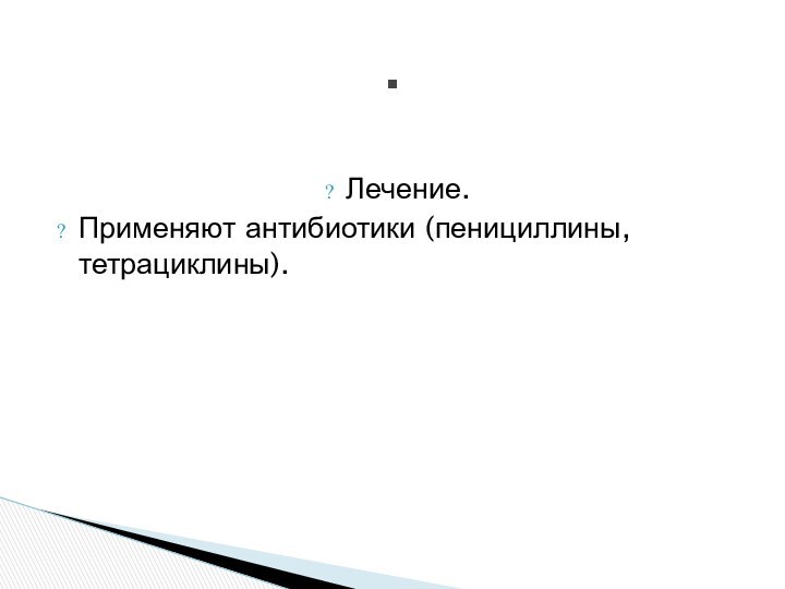 Лечение.Применяют антибиотики (пенициллины, тетрациклины)..